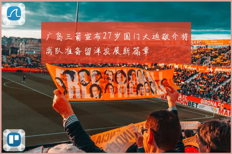 广岛三箭宣布27岁国门大迫敬介将离队准备留洋发展新篇章